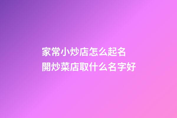 家常小炒店怎么起名 開炒菜店取什么名字好-第1張-店鋪起名-玄機派
